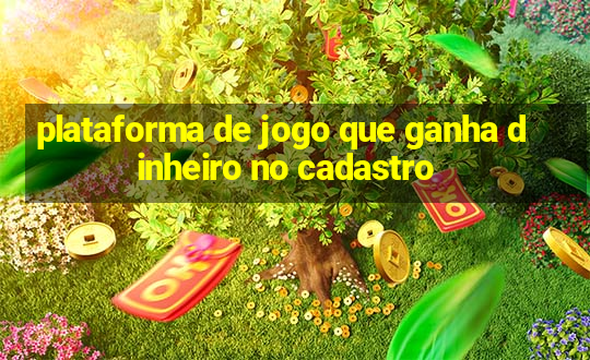 plataforma de jogo que ganha dinheiro no cadastro