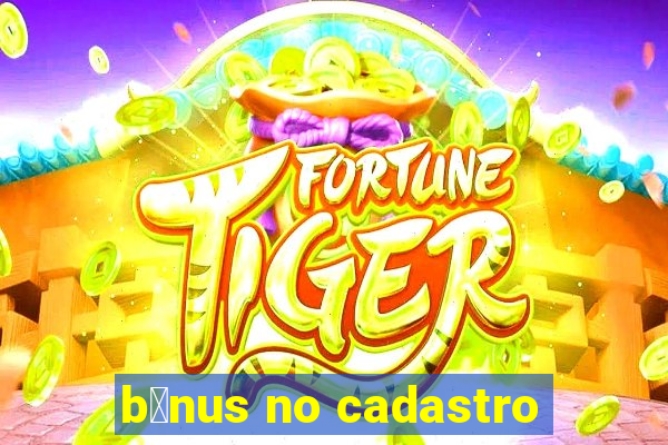 b么nus no cadastro