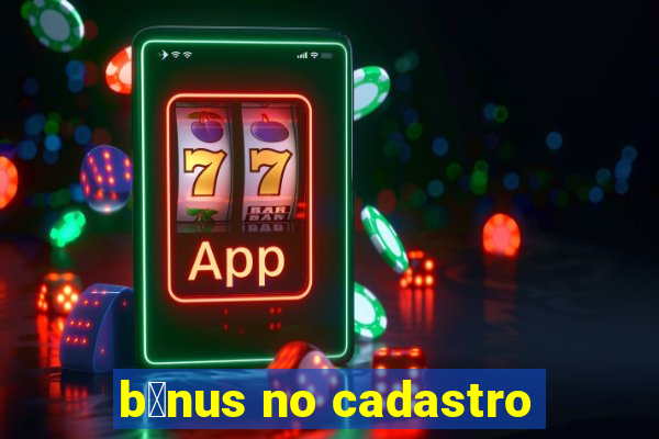 b么nus no cadastro