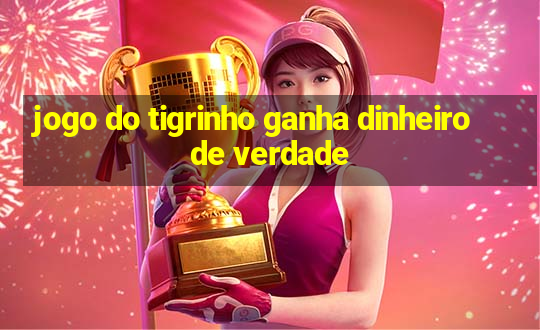 jogo do tigrinho ganha dinheiro de verdade