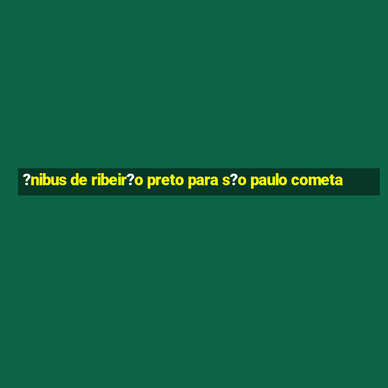 ?nibus de ribeir?o preto para s?o paulo cometa