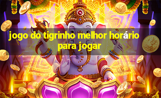 jogo do tigrinho melhor horário para jogar