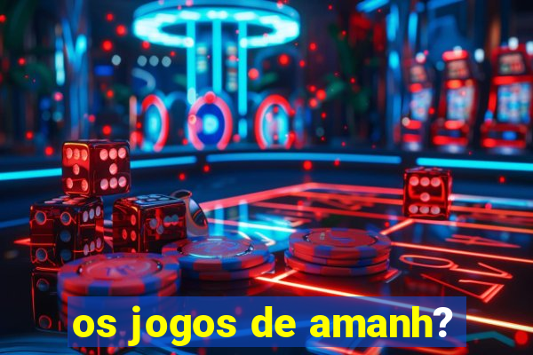 os jogos de amanh?