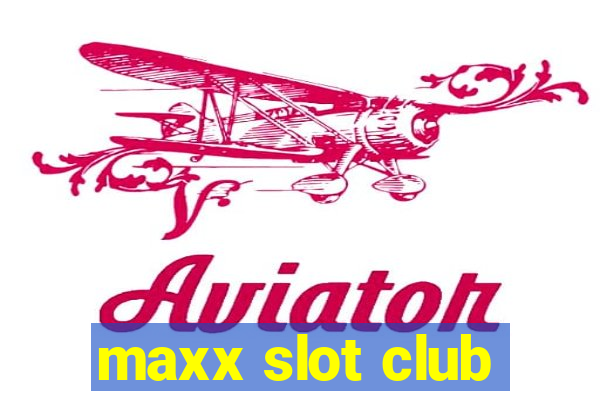 maxx slot club