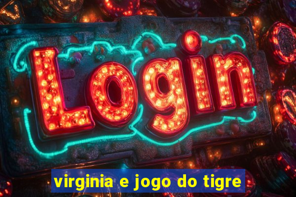 virginia e jogo do tigre