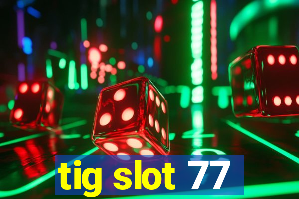 tig slot 77