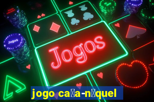 jogo ca莽a-n铆quel