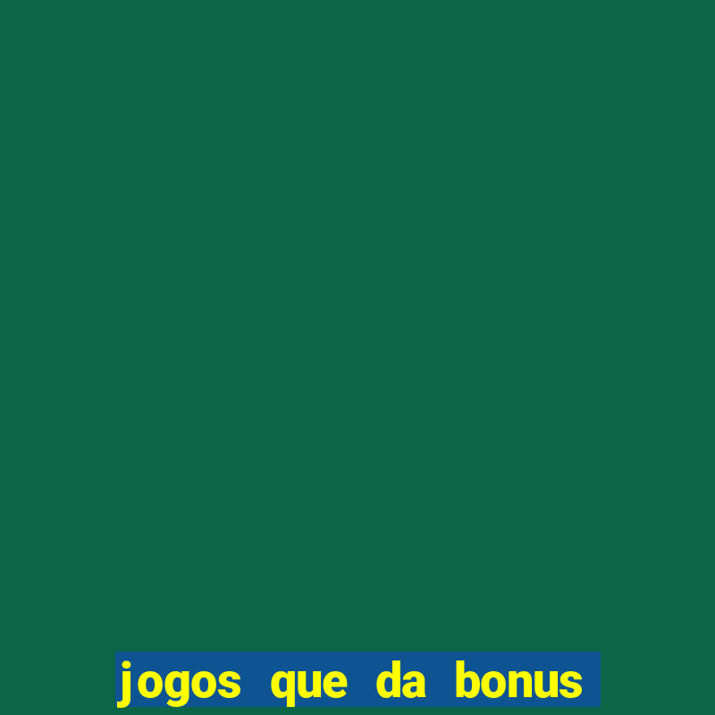 jogos que da bonus e pode sacar