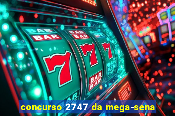 concurso 2747 da mega-sena