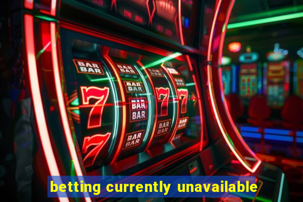 betting currently unavailable