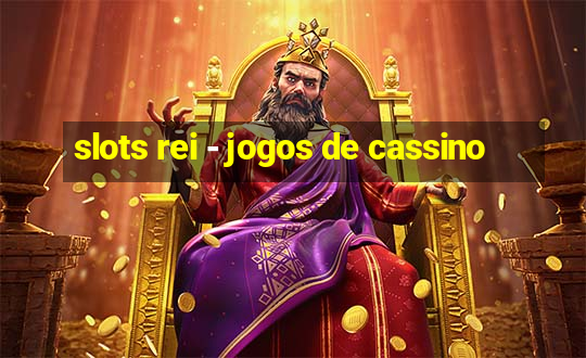 slots rei - jogos de cassino