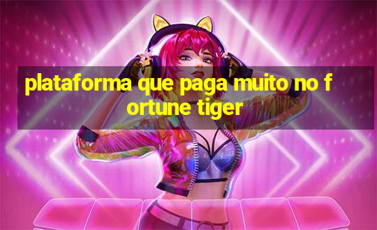 plataforma que paga muito no fortune tiger