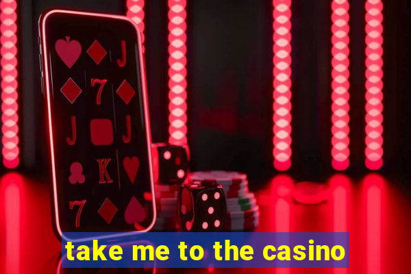 take me to the casino