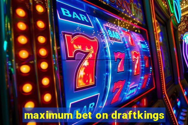 maximum bet on draftkings