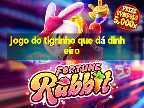 jogo do tigrinho que dá dinheiro