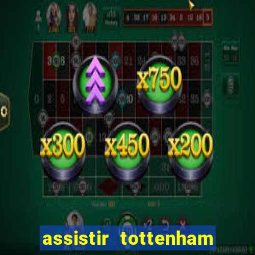 assistir tottenham ao vivo