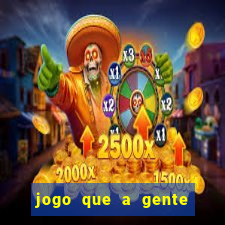 jogo que a gente ganha dinheiro