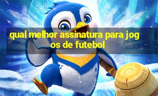 qual melhor assinatura para jogos de futebol