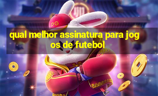 qual melhor assinatura para jogos de futebol