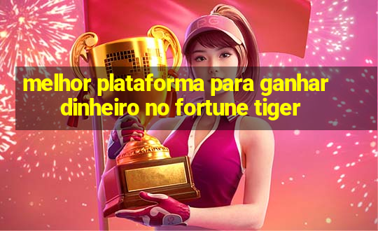 melhor plataforma para ganhar dinheiro no fortune tiger