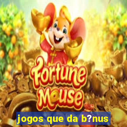 jogos que da b?nus