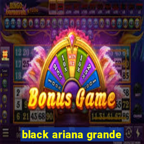 black ariana grande