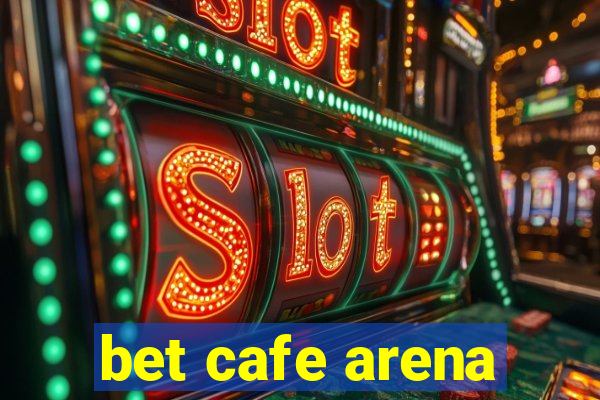 bet cafe arena