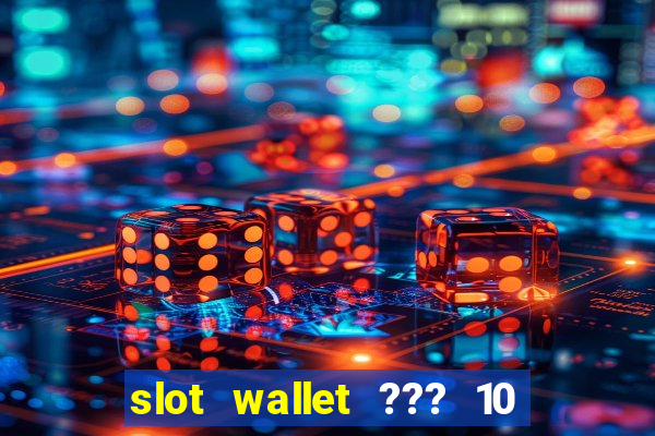 slot wallet ??? 10 ??? 100