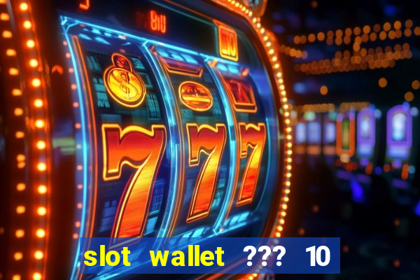 slot wallet ??? 10 ??? 100