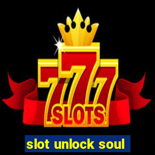 slot unlock soul