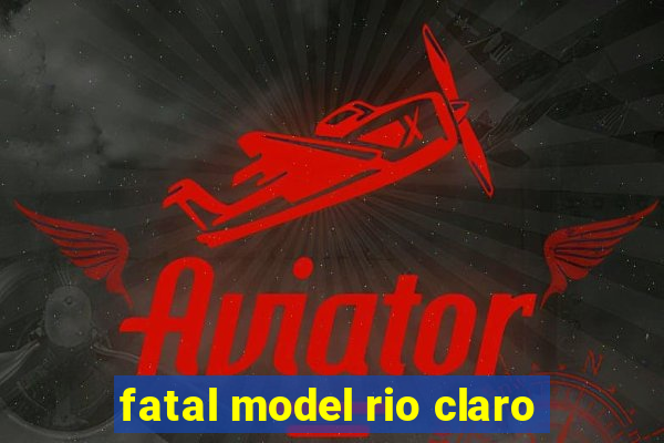 fatal model rio claro