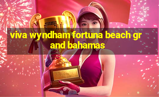 viva wyndham fortuna beach grand bahamas