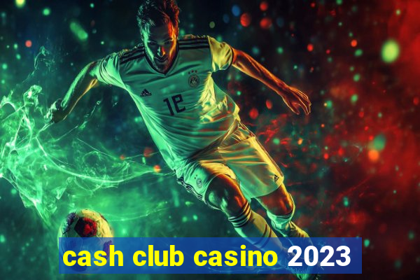 cash club casino 2023