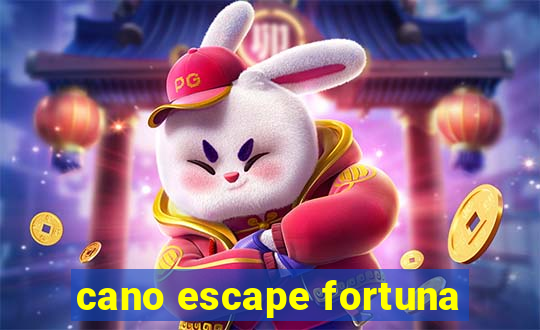 cano escape fortuna