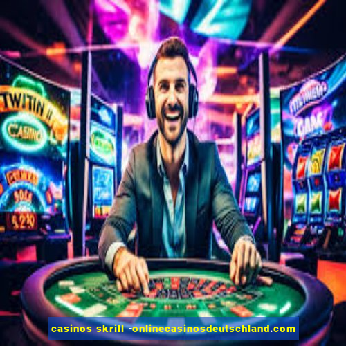 casinos skrill -onlinecasinosdeutschland.com