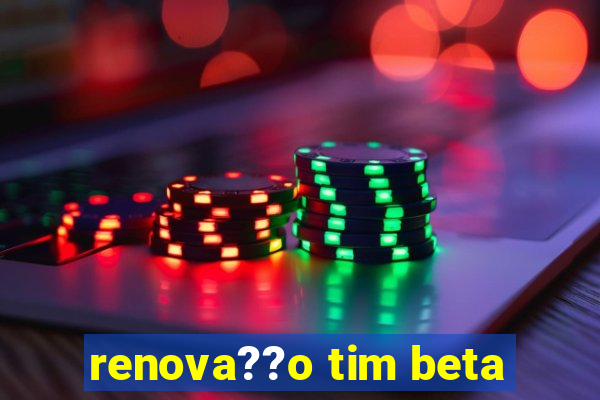 renova??o tim beta