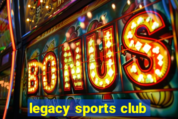 legacy sports club