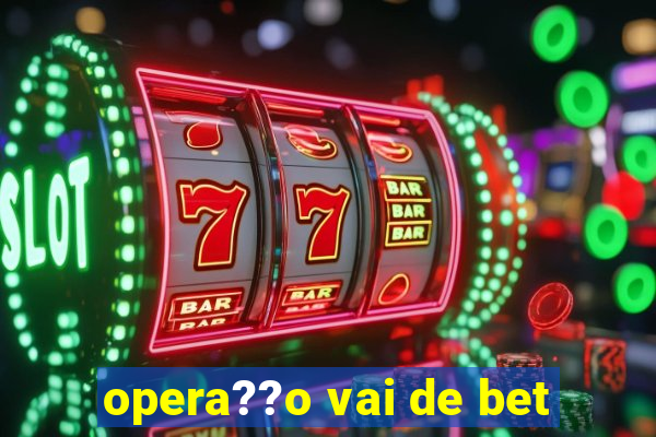 opera??o vai de bet