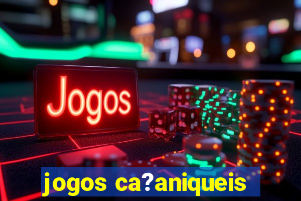 jogos ca?aniqueis