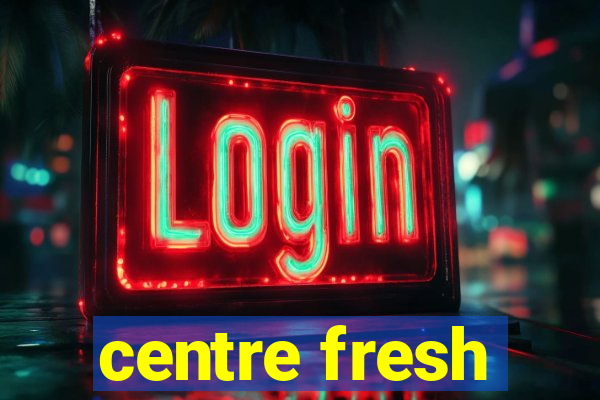 centre fresh