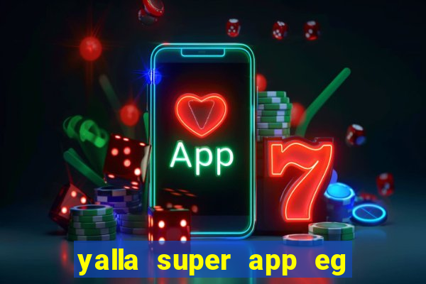 yalla super app eg ??? ???? ??