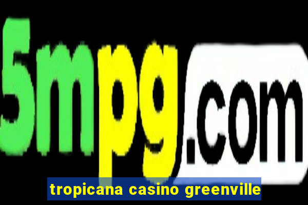 tropicana casino greenville