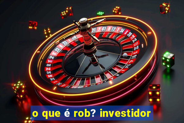 o que é rob? investidor