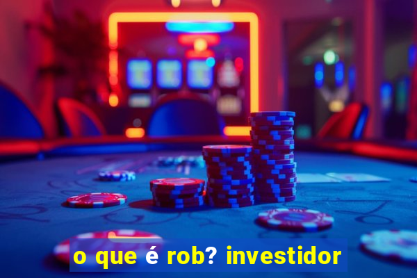 o que é rob? investidor