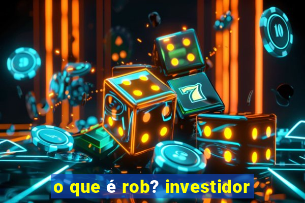 o que é rob? investidor