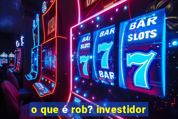 o que é rob? investidor