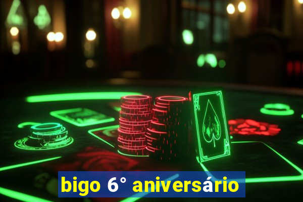 bigo 6° aniversário