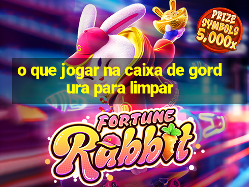 o que jogar na caixa de gordura para limpar