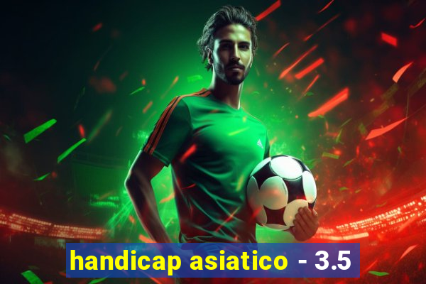 handicap asiatico - 3.5