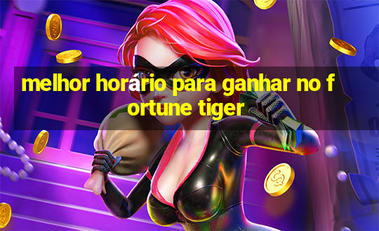 melhor horário para ganhar no fortune tiger